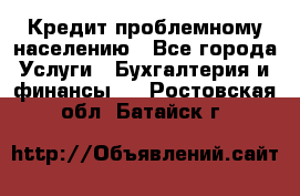 Кредит проблемному населению - Все города Услуги » Бухгалтерия и финансы   . Ростовская обл.,Батайск г.